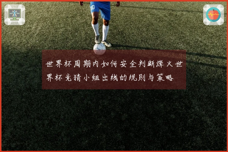 世界杯周期内如何安全判断烽火世界杯竞猜小组出线的规则与策略