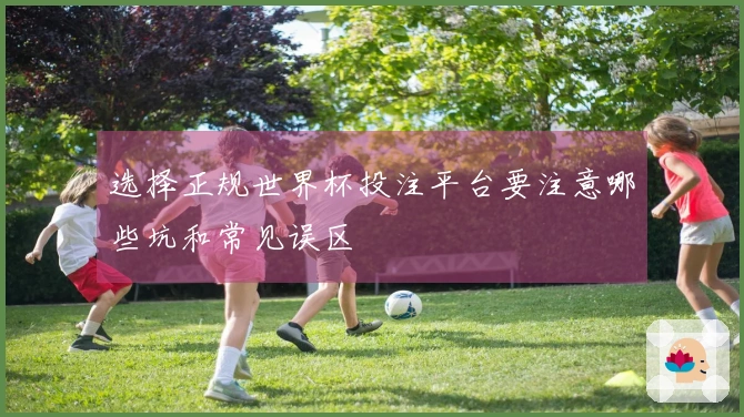 选择正规世界杯投注平台要注意哪些坑和常见误区